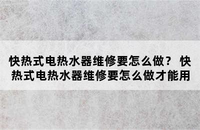 快热式电热水器维修要怎么做？ 快热式电热水器维修要怎么做才能用